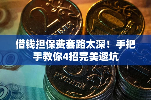 武汉借钱担保费套路太深！手把手教你4招完美避坑