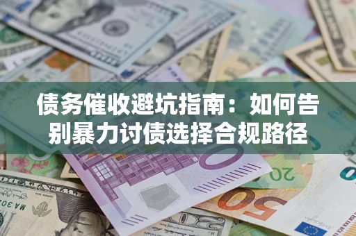 武汉债务催收避坑指南：如何告别暴力讨债选择合规路径
