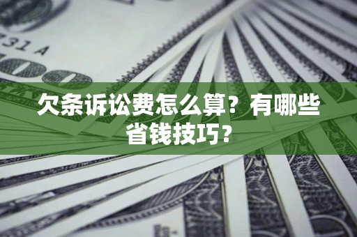 武汉欠条诉讼费怎么算？有哪些省钱技巧？