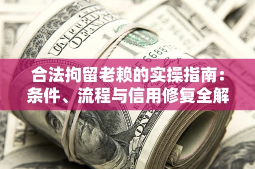 武汉合法拘留老赖的实操指南:条件、流程与信用修复全解析 武汉合法拘留老赖的实操指南:条件、流程与信用修复全解析