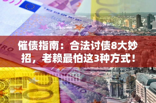 武汉催债指南：合法讨债8大妙招，老赖最怕这3种方式！