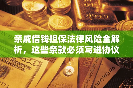 武汉亲戚借钱担保法律风险全解析，这些条款必须写进协议