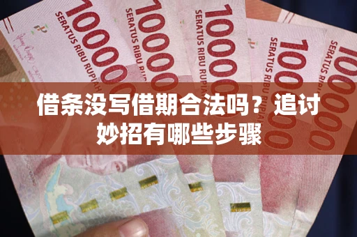 武汉借条没写借期合法吗？追讨妙招有哪些步骤