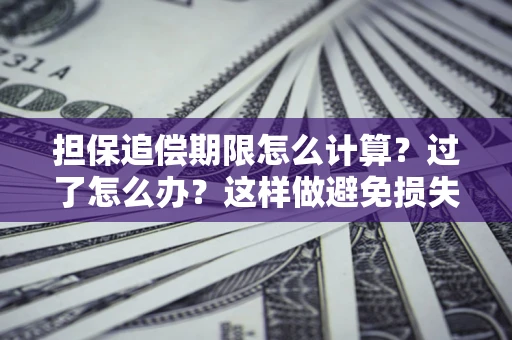 武汉担保追偿期限怎么计算？过了怎么办？这样做避免损失！