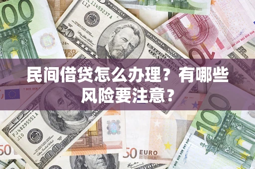 武汉民间借贷怎么办理？有哪些风险要注意？