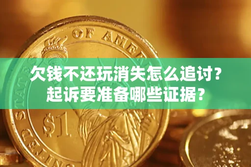 武汉欠钱不还玩消失怎么追讨？起诉要准备哪些证据？