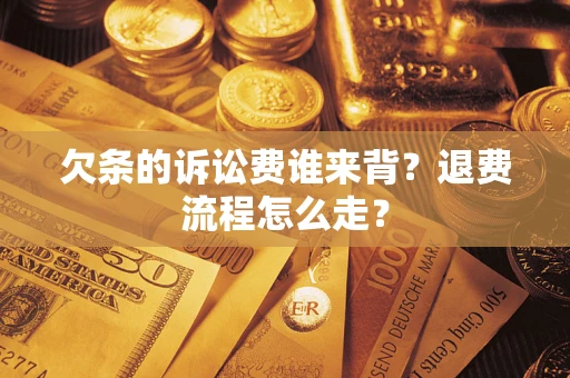 武汉欠条的诉讼费谁来背？退费流程怎么走？