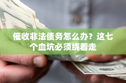 武汉催收非法债务怎么办？这七个血坑必须绕着走