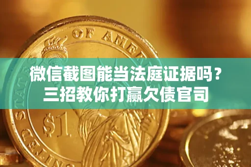 武汉微信截图能当法庭证据吗？三招教你打赢欠债官司