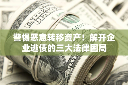 武汉警惕恶意转移资产！解开企业逃债的三大法律困局