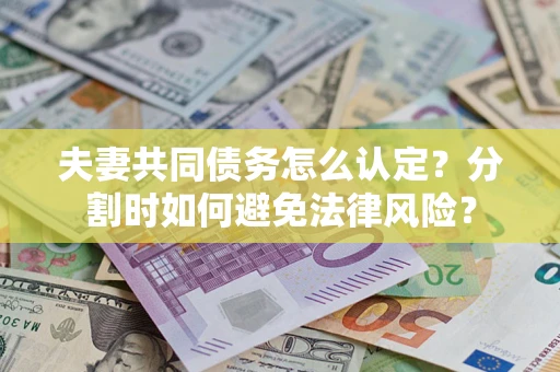 武汉夫妻共同债务怎么认定？分割时如何避免法律风险？
