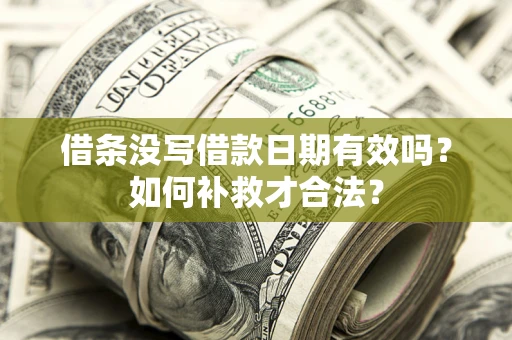 武汉借条没写借款日期有效吗？如何补救才合法？