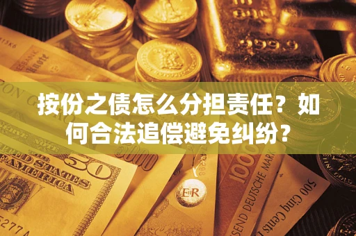 武汉按份之债怎么分担责任？如何合法追偿避免纠纷？