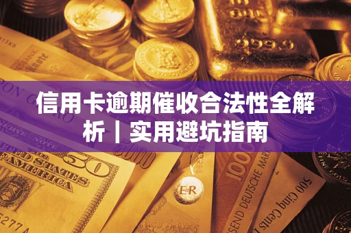 武汉信用卡逾期催收合法性全解析｜实用避坑指南