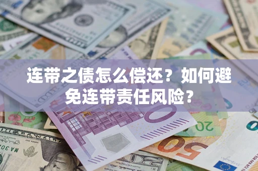 武汉连带之债怎么偿还？如何避免连带责任风险？