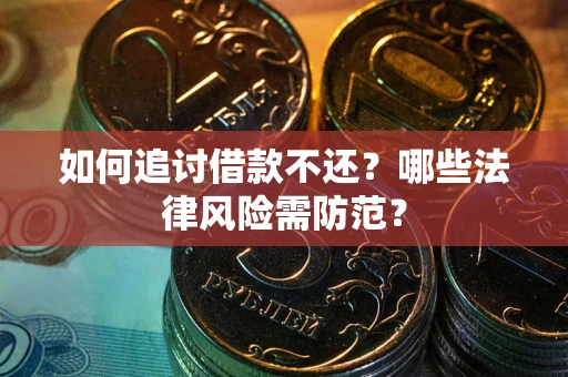 武汉如何追讨借款不还？哪些法律风险需防范？